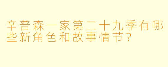 辛普森一家第二十九季有哪些新角色和故事情节?
