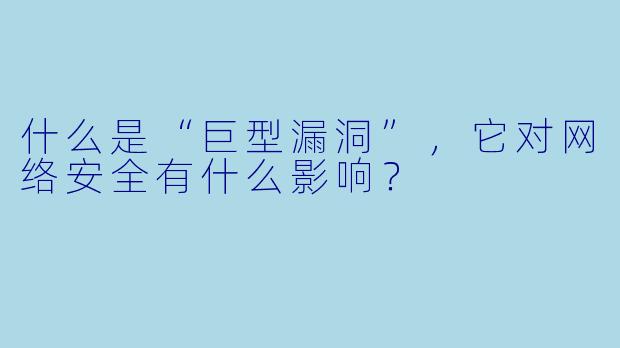 什么是“巨型漏洞”,它对网络安全有什么影响?