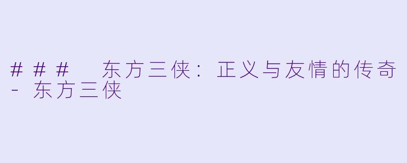 ### 东方三侠：正义与友情的传奇-东方三侠