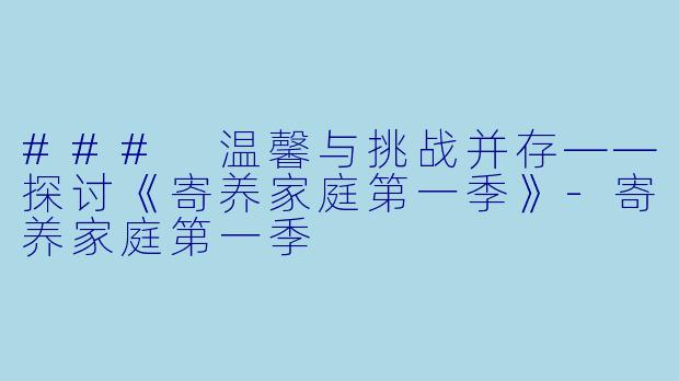 ### 温馨与挑战并存——探讨《寄养家庭第一季》-寄养家庭第一季