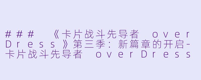 ### 《卡片战斗先导者 overDress》第三季：新篇章的开启-卡片战斗先导者 overDress第三季