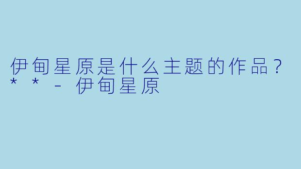 伊甸星原是什么主题的作品？**