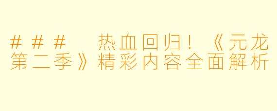 ### 热血回归！《元龙第二季》精彩内容全面解析