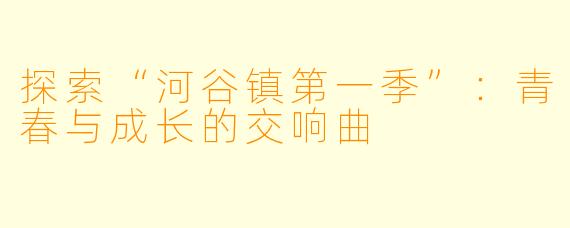 探索“河谷镇第一季”：青春与成长的交响曲