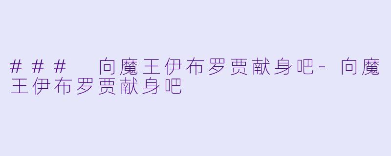 ### 向魔王伊布罗贾献身吧-向魔王伊布罗贾献身吧