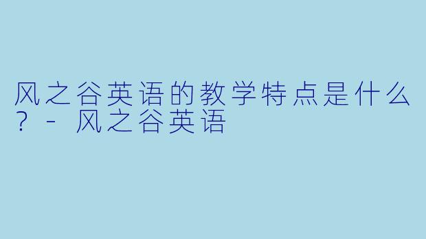 风之谷英语的教学特点是什么？
