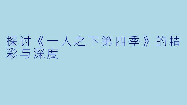 探讨《一人之下第四季》的精彩与深度