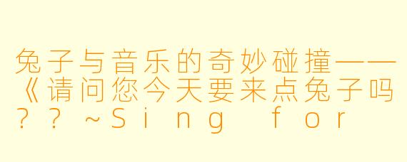 兔子与音乐的奇妙碰撞——《请问您今天要来点兔子吗？？～Sing for You～》
