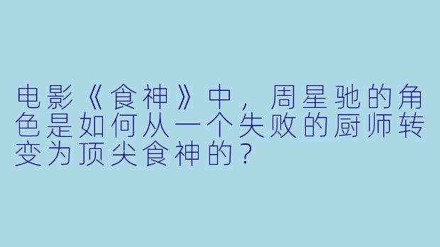 电影《食神》中,周星驰的角色是如何从一个失败的厨师转变为顶尖食神的?
