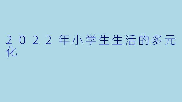 2022年小学生生活的多元化