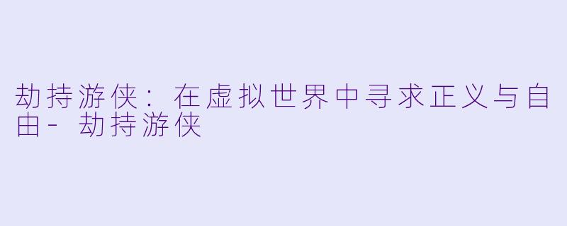 劫持游侠：在虚拟世界中寻求正义与自由-劫持游侠