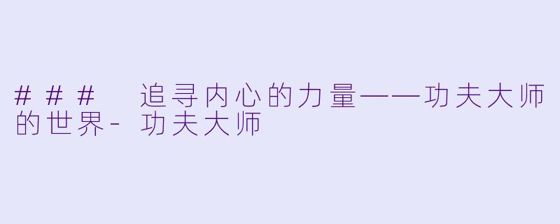 ### 追寻内心的力量——功夫大师的世界