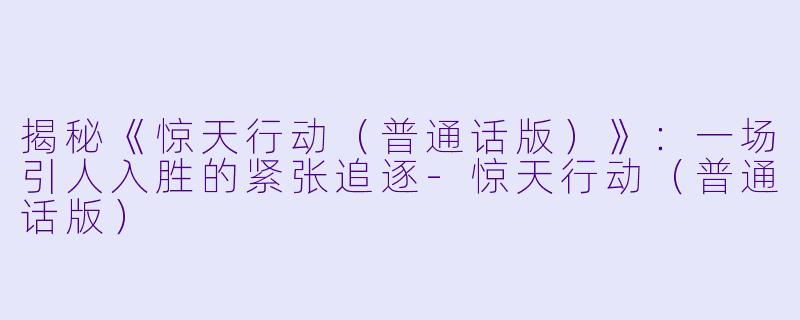 揭秘《惊天行动(普通话版)》:一场引人入胜的紧张追逐
