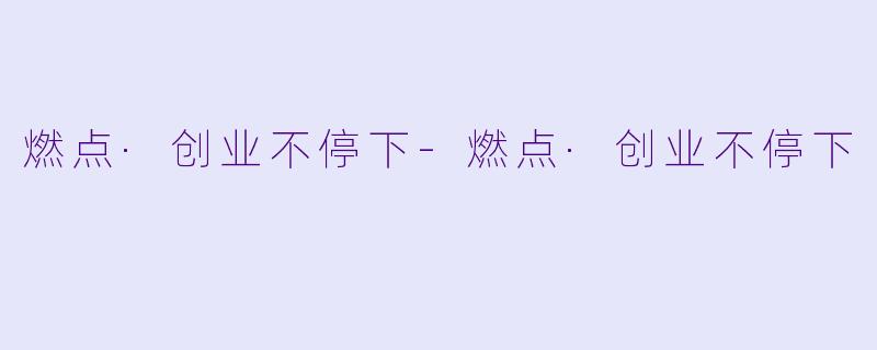 燃点·创业不停下-燃点·创业不停下