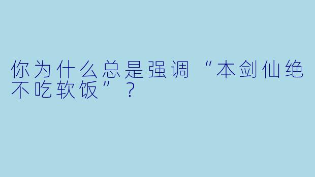 你为什么总是强调“本剑仙绝不吃软饭”？  