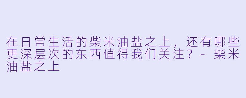 在日常生活的柴米油盐之上，还有哪些更深层次的东西值得我们关注？
