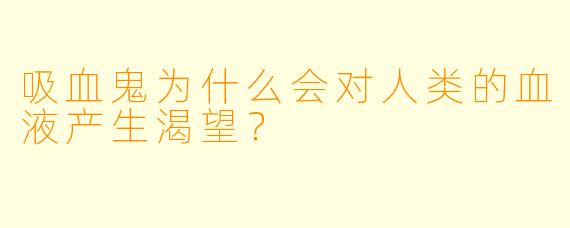 吸血鬼为什么会对人类的血液产生渴望？