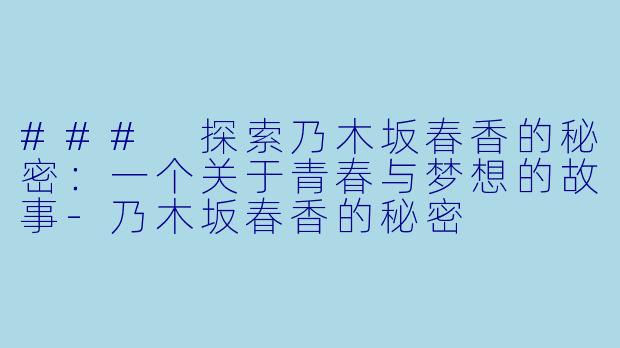 ### 探索乃木坂春香的秘密：一个关于青春与梦想的故事-乃木坂春香的秘密