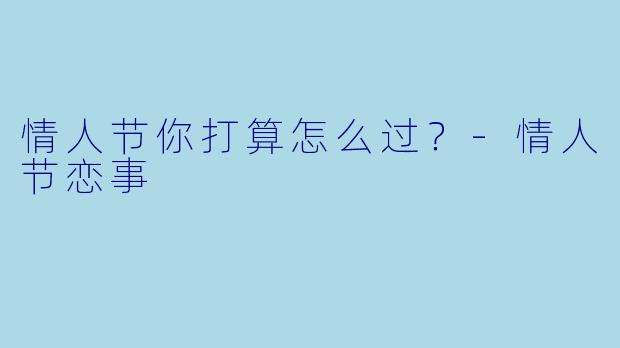 情人节你打算怎么过？