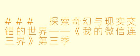 ### 探索奇幻与现实交错的世界——《我的微信连三界》第三季