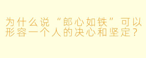 为什么说“郎心如铁”可以形容一个人的决心和坚定？