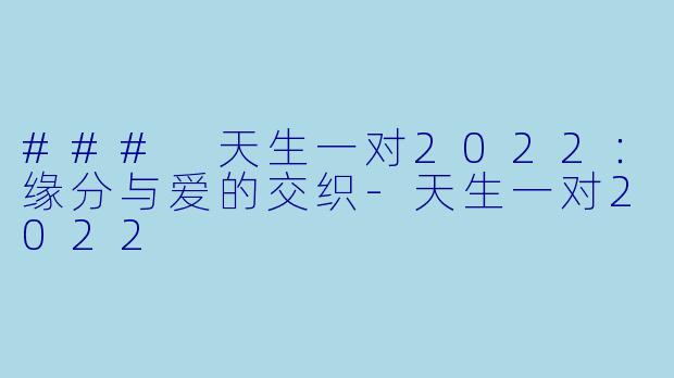 ### 天生一对2022:缘分与爱的交织