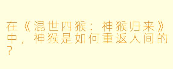 在《混世四猴：神猴归来》中，神猴是如何重返人间的？  
