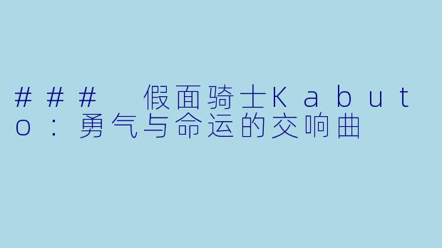 ### 假面骑士Kabuto：勇气与命运的交响曲