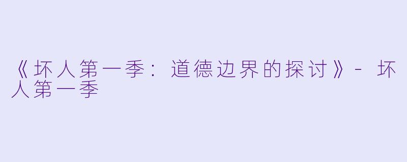 《坏人第一季：道德边界的探讨》-坏人第一季