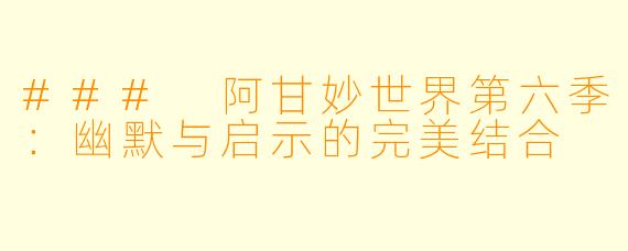 ### 阿甘妙世界第六季：幽默与启示的完美结合