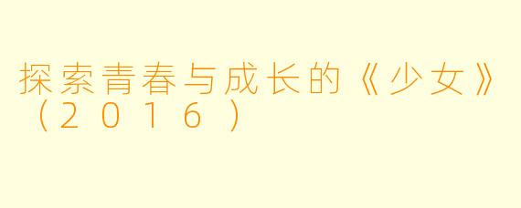探索青春与成长的《少女》（2016）