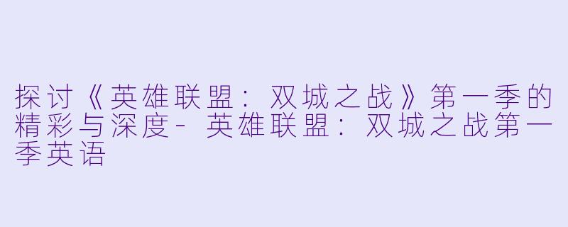 探讨《英雄联盟：双城之战》第一季的精彩与深度-英雄联盟：双城之战第一季英语