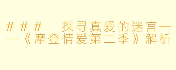 ### 探寻真爱的迷宫——《摩登情爱第二季》解析