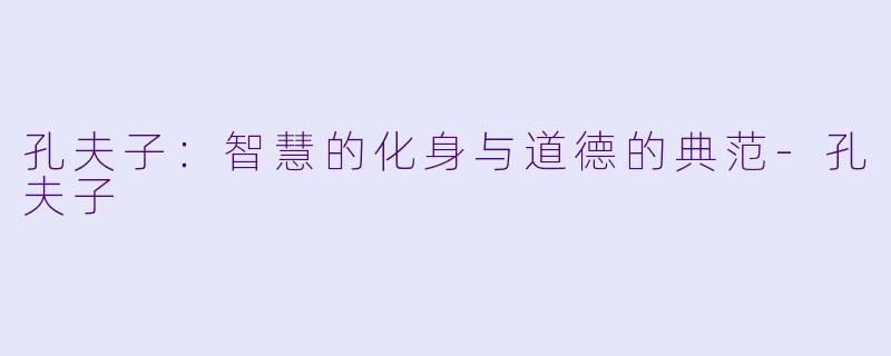 孔夫子：智慧的化身与道德的典范