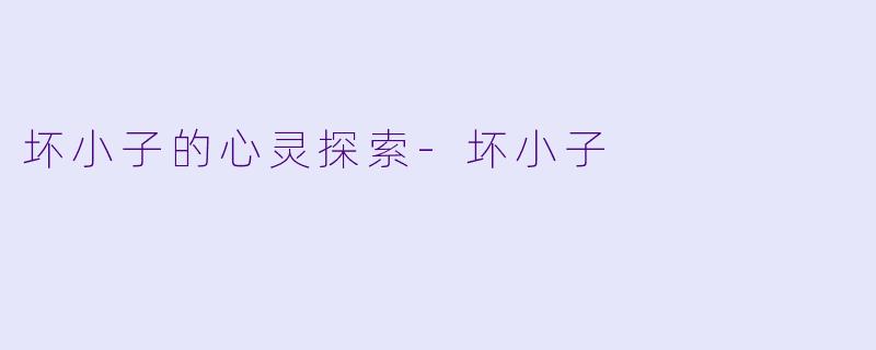 坏小子的心灵探索-坏小子