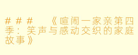 ### 《喧闹一家亲第四季：笑声与感动交织的家庭故事》