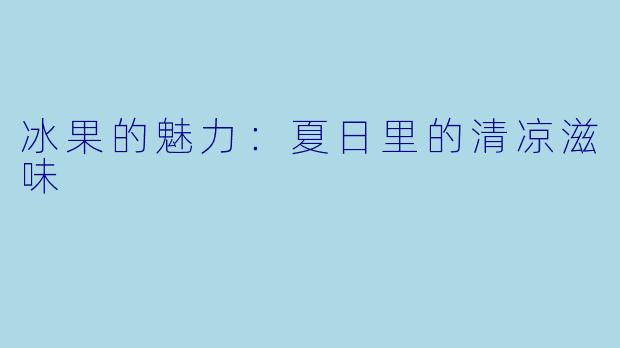 冰果的魅力:夏日里的清凉滋味