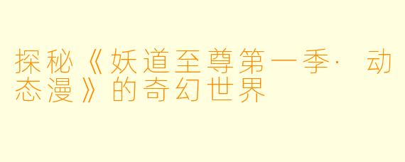 探秘《妖道至尊第一季·动态漫》的奇幻世界