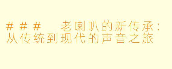 ### 老喇叭的新传承:从传统到现代的声音之旅