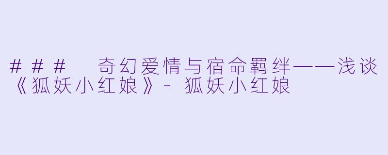 ### 奇幻爱情与宿命羁绊——浅谈《狐妖小红娘》-狐妖小红娘