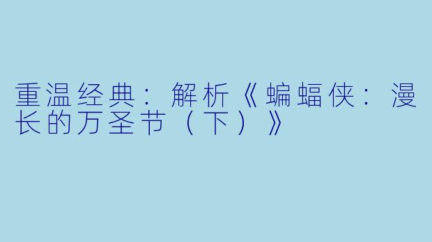 重温经典：解析《蝙蝠侠：漫长的万圣节（下）》