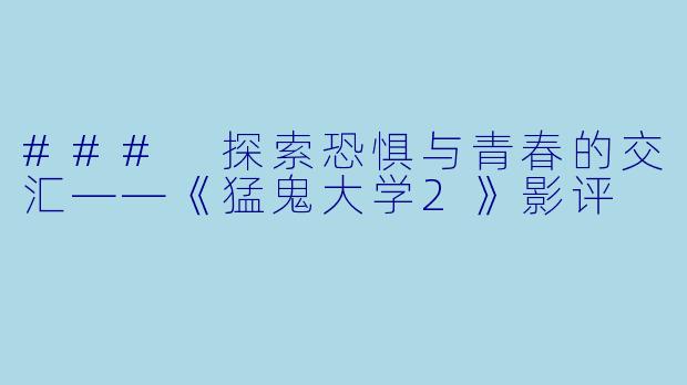### 探索恐惧与青春的交汇——《猛鬼大学2》影评