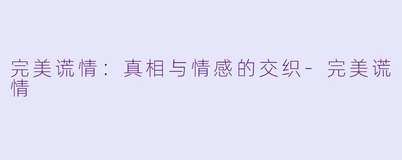完美谎情:真相与情感的交织