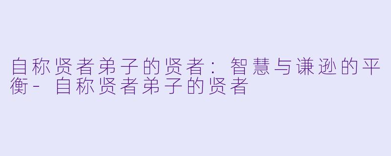 自称贤者弟子的贤者:智慧与谦逊的平衡