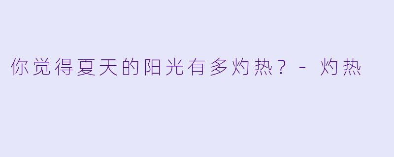 你觉得夏天的阳光有多灼热？