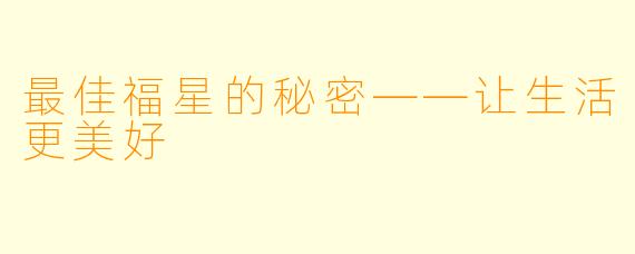 最佳福星的秘密——让生活更美好
