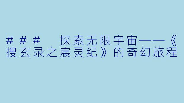 ### 探索无限宇宙——《搜玄录之宸灵纪》的奇幻旅程