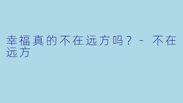 幸福真的不在远方吗？