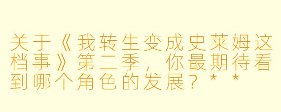 关于《我转生变成史莱姆这档事》第二季，你最期待看到哪个角色的发展？**