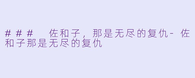 ### 佐和子，那是无尽的复仇-佐和子那是无尽的复仇
